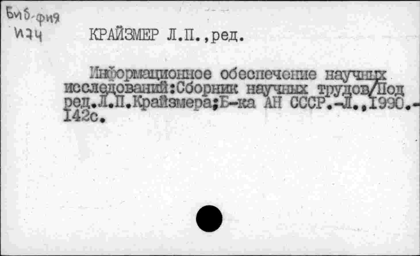 ﻿>54
КРАЙЗМЕР Л.П.,ред.
ПиТюрмациошюе обеспечение науч! исследований: Сборник научных трудот ред.О.КрайЗ!леоа;Г^-ка АН СССР.-Л.,